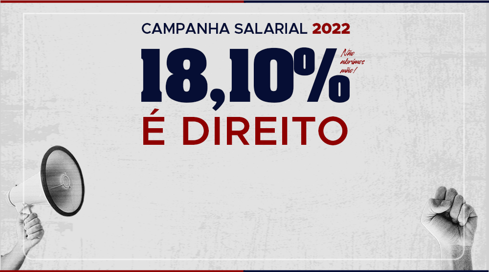 Campanha Salarial 2022 | Exigimos reajuste de 18,10%. É NOSSO DIREITO!